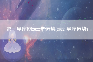 第一星座网2022年运势(2022 星座运势)