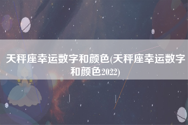 天秤座幸运数字和颜色(天秤座幸运数字和颜色2022)