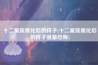 十二星座黑化后的样子(十二星座黑化后的样子谁最恐怖)