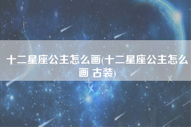 十二星座公主怎么画(十二星座公主怎么画 古装)