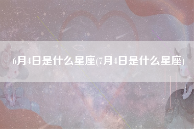 6月4日是什么星座(7月4日是什么星座)