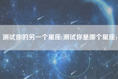 测试你的另一个星座(测试你是哪个星座)