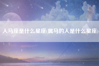 人马座是什么星座(属马的人是什么星座)