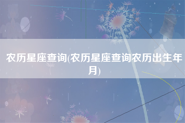 农历星座查询(农历星座查询农历出生年月)