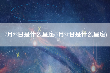 7月22日是什么星座(7月21日是什么星座)