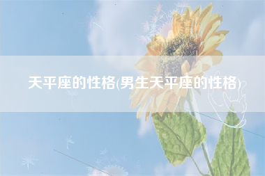 天平座的性格(男生天平座的性格)