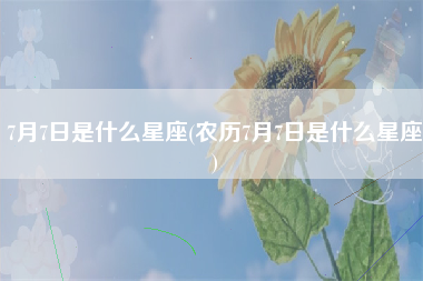 7月7日是什么星座(农历7月7日是什么星座)