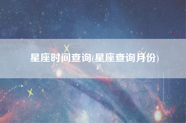 星座时间查询(星座查询月份)