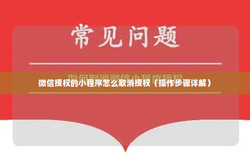 微信授权的小程序怎么取消授权（操作步骤详解）