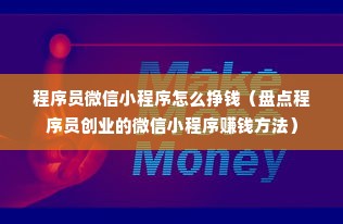 程序员微信小程序怎么挣钱（盘点程序员创业的微信小程序赚钱方法）