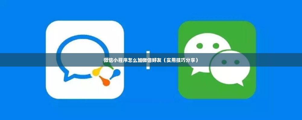 微信小程序怎么加微信好友（实用技巧分享）