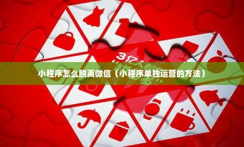 小程序怎么脱离微信（小程序单独运营的方法）