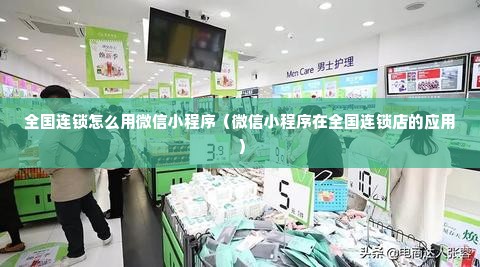 全国连锁怎么用微信小程序（微信小程序在全国连锁店的应用）