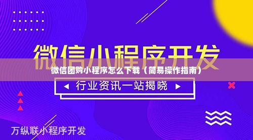 微信团购小程序怎么下载（简易操作指南）