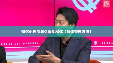 微信小程序怎么限制群体（群体管理方法）