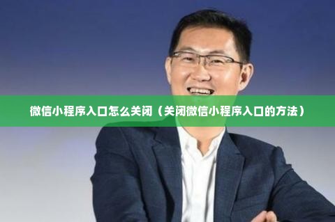 微信小程序入口怎么关闭（关闭微信小程序入口的方法）