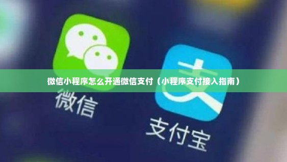 微信小程序怎么开通微信支付（小程序支付接入指南）