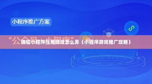 微信小程序互推游戏怎么弄（小程序游戏推广攻略）