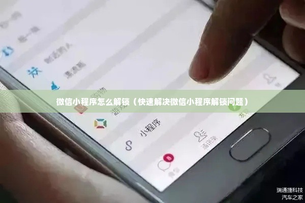 微信小程序怎么解锁（快速解决微信小程序解锁问题）