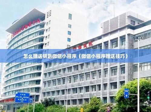 怎么赠送钥匙微信小程序（微信小程序赠送技巧）