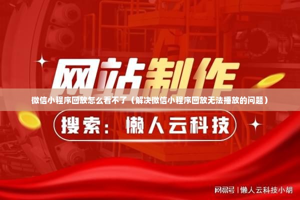 微信小程序回放怎么看不了（解决微信小程序回放无法播放的问题）