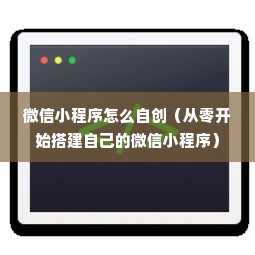 微信小程序怎么自创（从零开始搭建自己的微信小程序）