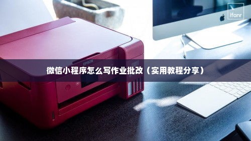 微信小程序怎么写作业批改（实用教程分享）