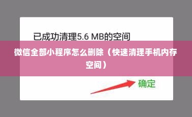 微信全部小程序怎么删除（快速清理手机内存空间）