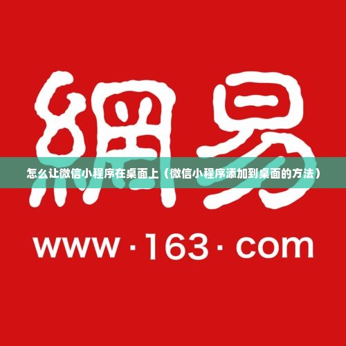 怎么让微信小程序在桌面上（微信小程序添加到桌面的方法）