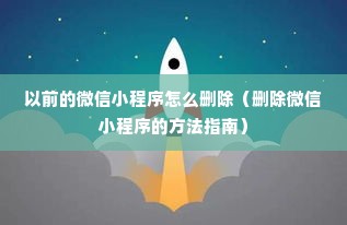 以前的微信小程序怎么删除（删除微信小程序的方法指南）