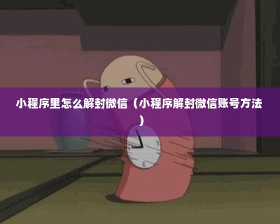 小程序里怎么解封微信（小程序解封微信账号方法）