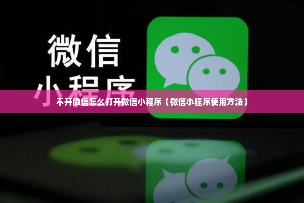 不开微信怎么打开微信小程序（微信小程序使用方法）