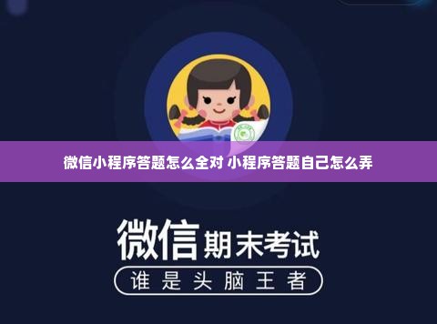 微信小程序答题怎么全对 小程序答题自己怎么弄