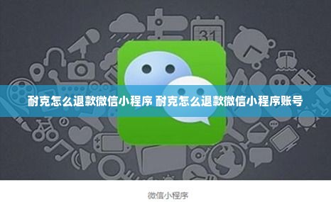 耐克怎么退款微信小程序 耐克怎么退款微信小程序账号