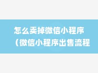 怎么卖掉微信小程序（微信小程序出售流程详解）