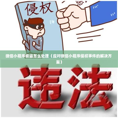 微信小程序偷盗怎么处理（应对微信小程序侵权事件的解决方案）