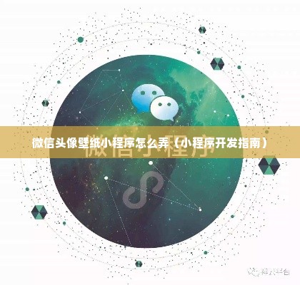 微信头像壁纸小程序怎么弄（小程序开发指南）