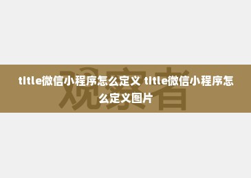 title微信小程序怎么定义 title微信小程序怎么定义图片