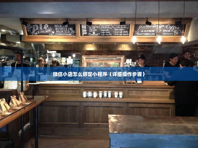 微信小店怎么绑定小程序（详细操作步骤）