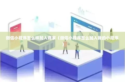 微信小程序怎么样加入商家（微信小程序怎么加入我的小程序）