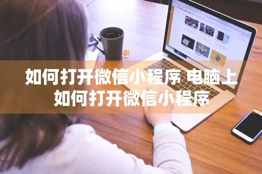 微信小程序电脑怎么放大（电脑版微信小程序操作指南）