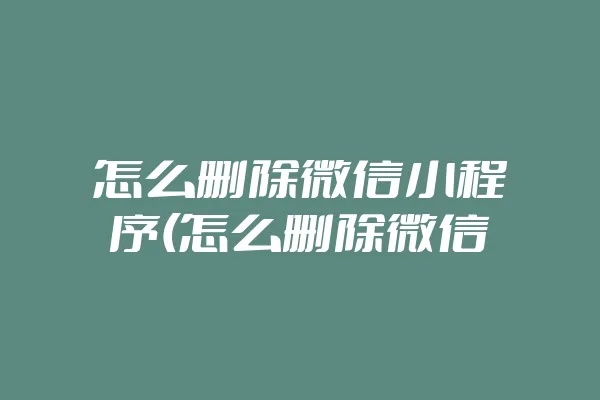 怎么彻底移除微信小程序 怎么移除微信小程序功能