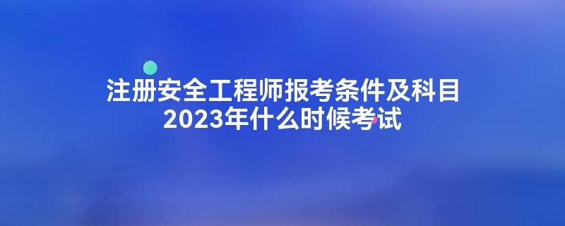 什么时候考安全工程师 什么时候考安全工程师证