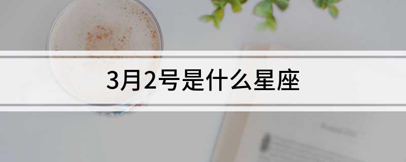 三月2号是什么星座 阴历3月份是属于什么星座