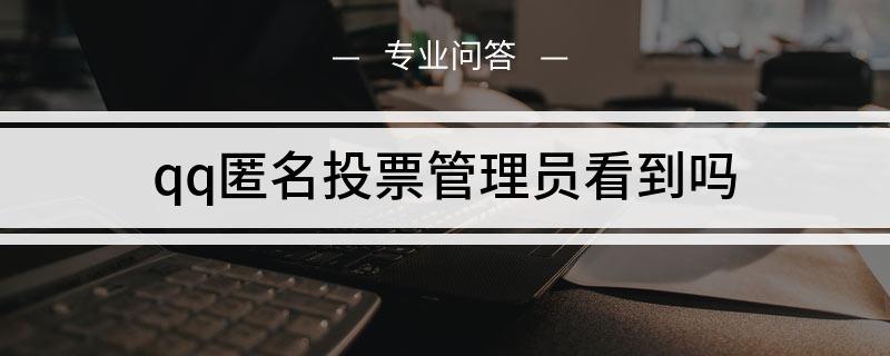 企业微信匿名投票怎么弄 企业微信匿名投票发起者能看到吗