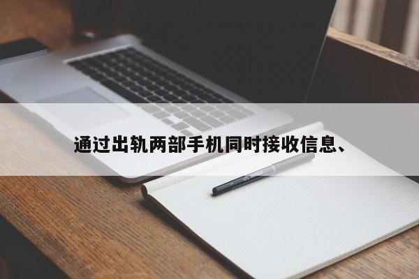 通过出轨两部手机同时接收信息、