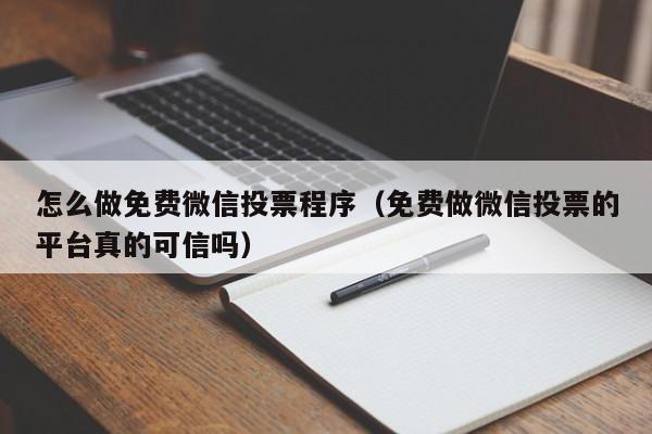 怎么做免费微信投票程序（免费做微信投票的平台真的可信吗）