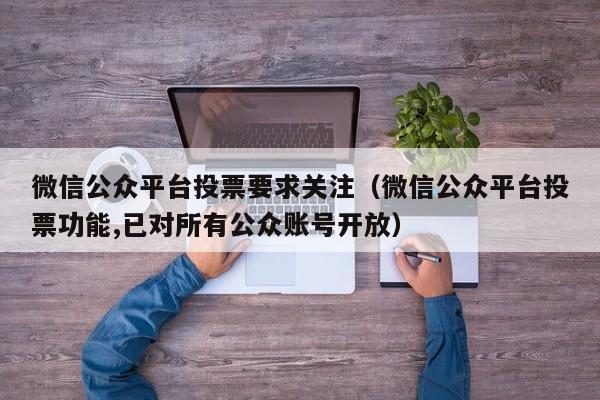 微信公众平台投票要求关注（微信公众平台投票功能,已对所有公众账号开放）