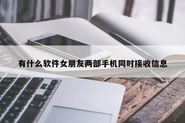 有什么软件女朋友两部手机同时接收信息