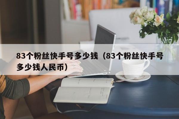 83个粉丝快手号多少钱（83个粉丝快手号多少钱人民币）